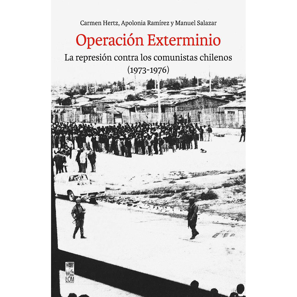 OPERACION EXTERMINIO. LA REPRESION CONTRA LOS COMUNISTAS CHILENOS 1973-1976
