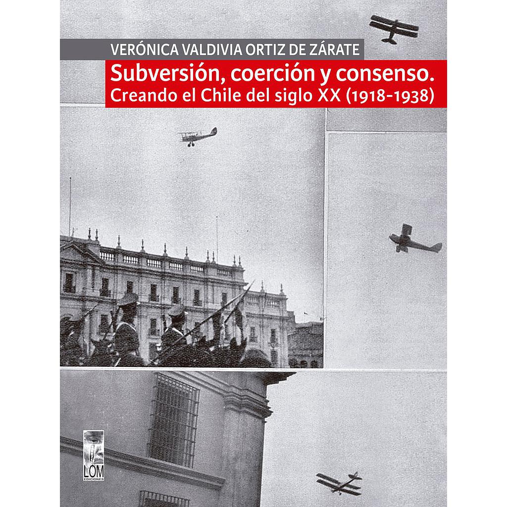 SUBVERSION, COERCION Y CONSENSO. CREANDO EL CHILE DEL SIGLO XX (1918-1938)