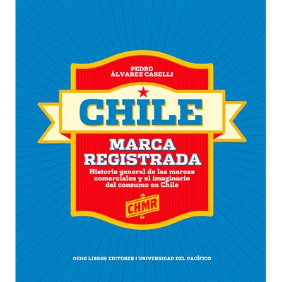 CHILE. MARCA REGISTRADA. HISTORIA GENERAL DE LAS MARCAS COMERCIALES Y EL IMAGINARIO DEL CONSUMO EN CHILE.