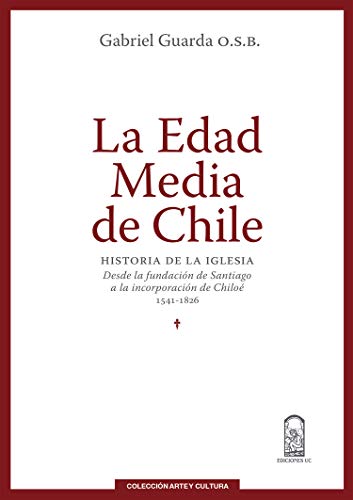 LA EDAD MEDIA DE CHILE. HISTORIA DE LA IGLESIA DESDE LA FUNDACION DE SANTIAGO A LA INCORPORACION DE CHILOE