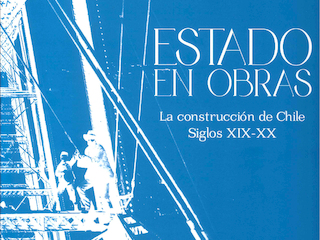 ESTADO EN OBRAS. LA CONSTRUCCION DE CHILE SIGLOS XIX-XX