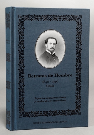 RETRATOS DE HOMBRE 1840-1940 CHILE ESPACIOS REPRESENTACIONES Y MODOS DE SER MASCULINOS