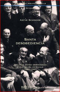 SANTA DESOBEDIENCIA. Jesuitas entre democracia y dictadura en Chile 1962-1983