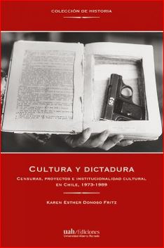 CULTURA Y DICTADURA. Censuras, proyectos e institucionalidad cultural en Chile, 1973-1989