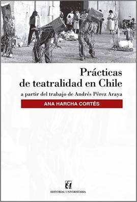 PRACTICAS DE TEATRALIDAD EN CHILE. A PARTIR DEL TRABAJO DE ANDRES PEREZ ARAYA