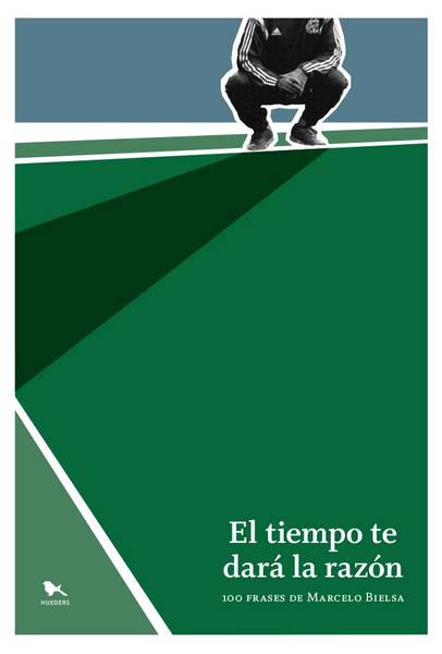 EL TIEMPO TE DARA LA RAZON. 100 FRASES DE MARCELO BIELSA