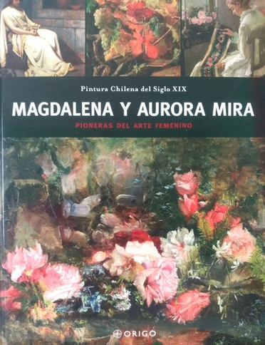 MAGDALENA Y AURORA MIRA PIONERAS DEL ARTE FEMENINO (PINTURA CHILENA DEL SIGLO XIX)