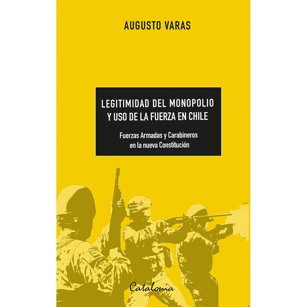 LEGITIMIDAD DEL MONOPOLIO Y USO DE LA FUERZA EN CHILE. FUERZAS ARMADAS Y CARABINEROS EN LA NUEVA CONSTITUCION