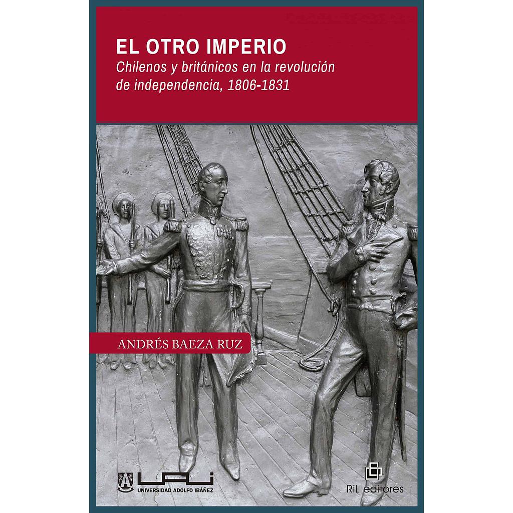 EL OTRO IMPERIO; CHIILENOS Y BRITÁNICOS EN LA REVOLUCIÓN DE LA INDEPENDENCIA  (1806-1831)