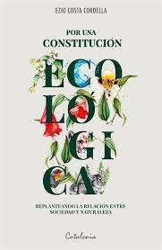 POR UNA CONSTITUCION ECOLOGICA. REPLANTEANDO LA RELACION ENTRE SOCIEDAD Y NATURALEZA