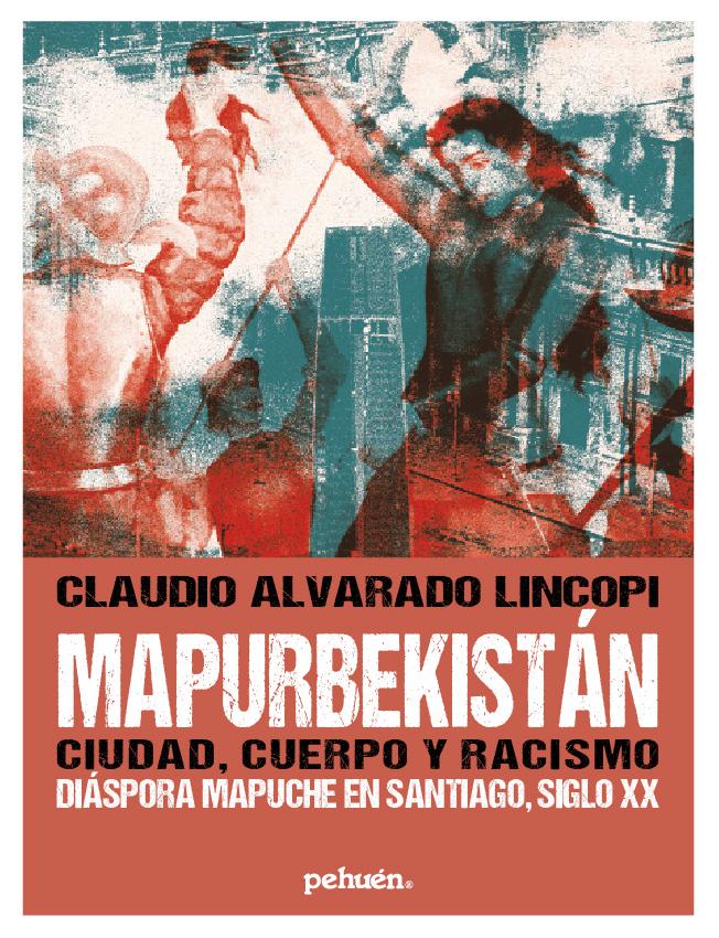 MAPURBEKISTAN CIUDAD CUERPO Y RACISMO DIASPORA MAPUCHE EN SANTIAGO S. XX