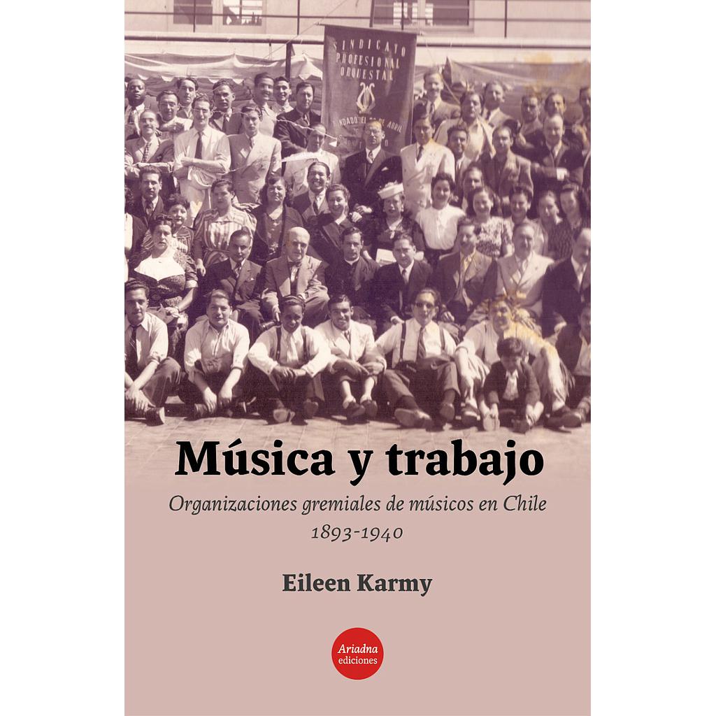 MUSICA Y TRABAJO. ORGANIZACIONES GREMIALES DE MUSICOS EN CHILE 1893 - 1940
