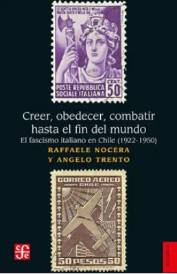 CREER, OBEDECER, COMBATIR HASTA EL FIN DEL MUNDO. EL FASCISMO ITALIANO EN CHILE (1922-1950)