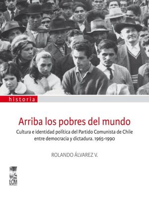 ARRIBA LOS POBRES DEL MUNDO. CULTURA E IDENTIDAD POLÍTICA DEL PARTIDO COMUNISTA DE CHILE ENTRE DEMOCRACIA Y DICTADURA 1965-1990