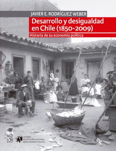 DESARROLLO Y DESIGUALDAD EN CHILE (1850-2009). HISTORIA DE SU ECONOMÍA POLÍTICA