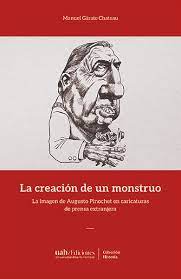 LA CREACION DE UN MONSTRUO. LA IMAGEN DE AUGUSTO PINOCHET EN CARICATURAS DE LA PRENSA EXTRANJERA