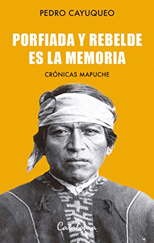 PORFIADA Y REBELDE ES LA MEMORIA. CRONICAS MAPUCHES